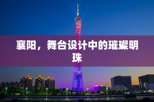襄阳，舞台设计中的璀璨明珠