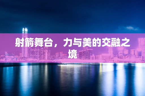 射箭舞台，力与美的交融之境
