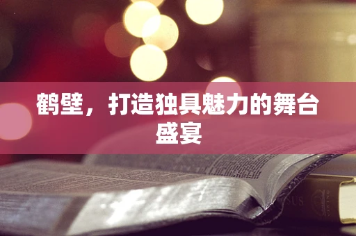 鹤壁，打造独具魅力的舞台盛宴