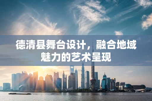 德清县舞台设计，融合地域魅力的艺术呈现