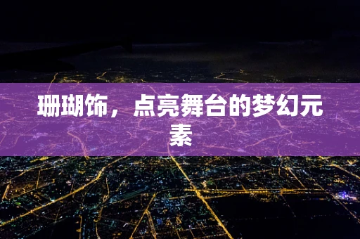 珊瑚饰，点亮舞台的梦幻元素