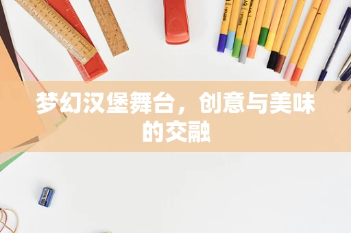 梦幻汉堡舞台，创意与美味的交融