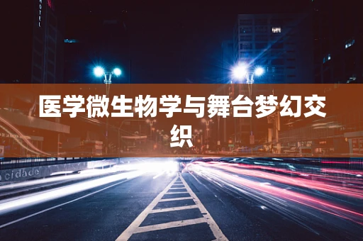 医学微生物学与舞台梦幻交织