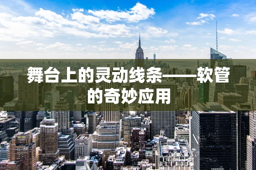 舞台上的灵动线条——软管的奇妙应用