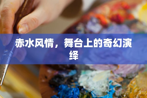 赤水风情，舞台上的奇幻演绎