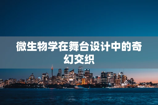 微生物学在舞台设计中的奇幻交织