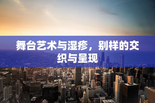 舞台艺术与湿疹，别样的交织与呈现