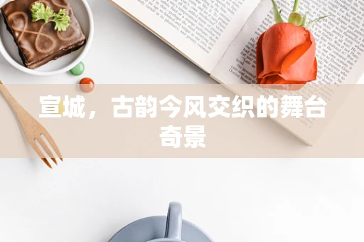 宣城，古韵今风交织的舞台奇景