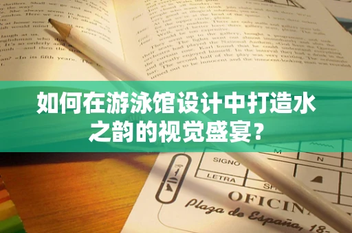 如何在游泳馆设计中打造水之韵的视觉盛宴？