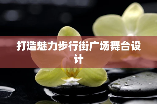 打造魅力步行街广场舞台设计