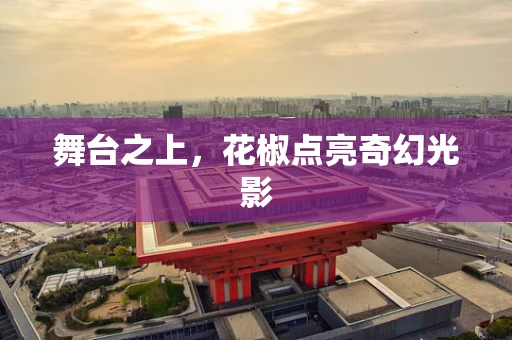 舞台之上，花椒点亮奇幻光影