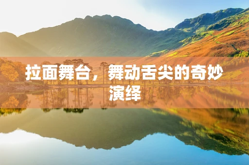 拉面舞台，舞动舌尖的奇妙演绎