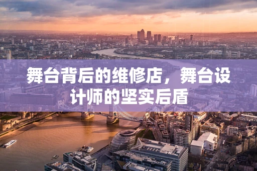 舞台背后的维修店，舞台设计师的坚实后盾