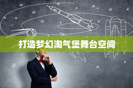 打造梦幻淘气堡舞台空间