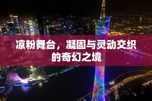凉粉舞台，凝固与灵动交织的奇幻之境