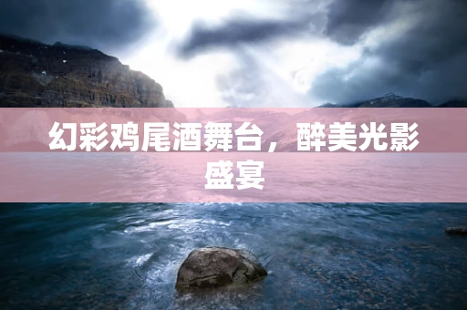 幻彩鸡尾酒舞台，醉美光影盛宴
