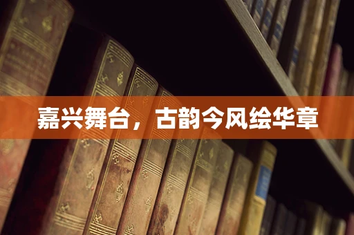 嘉兴舞台，古韵今风绘华章