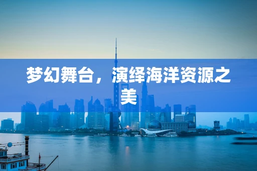 梦幻舞台，演绎海洋资源之美