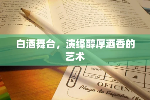 白酒舞台，演绎醇厚酒香的艺术
