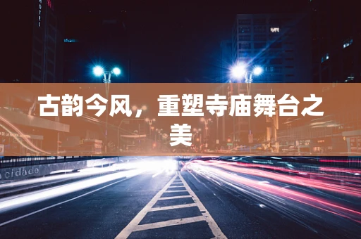 古韵今风，重塑寺庙舞台之美