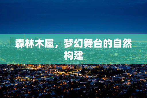 森林木屋，梦幻舞台的自然构建