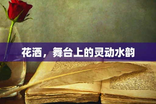 花洒，舞台上的灵动水韵
