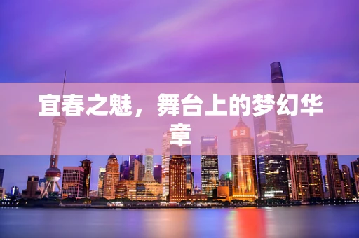 宜春之魅，舞台上的梦幻华章