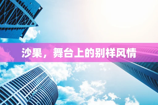 沙果，舞台上的别样风情