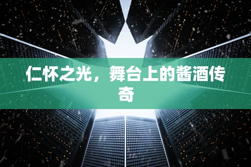 仁怀之光，舞台上的酱酒传奇
