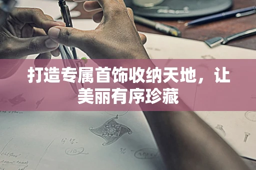 打造专属首饰收纳天地，让美丽有序珍藏