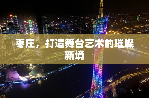 枣庄，打造舞台艺术的璀璨新境