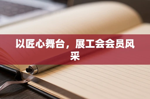 以匠心舞台，展工会会员风采