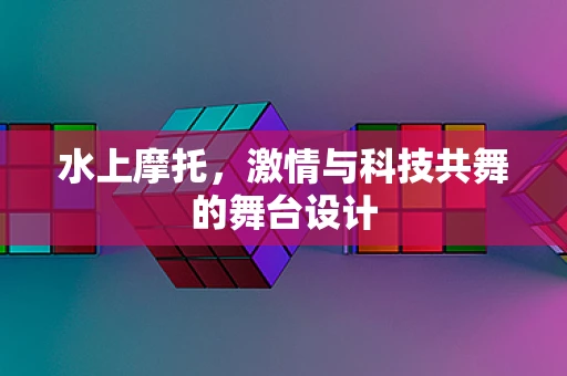 水上摩托，激情与科技共舞的舞台设计