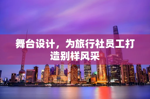 舞台设计，为旅行社员工打造别样风采
