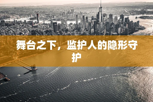 舞台之下，监护人的隐形守护