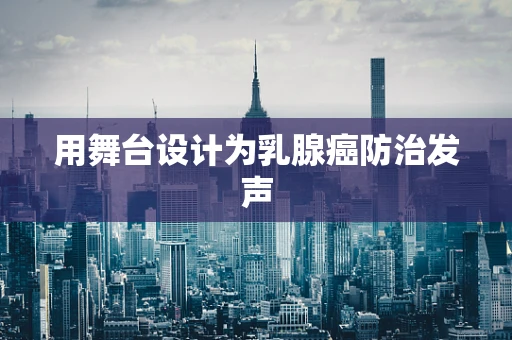 用舞台设计为乳腺癌防治发声