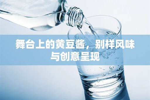 舞台上的黄豆酱，别样风味与创意呈现