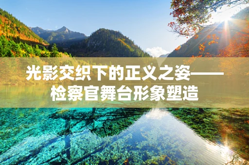 光影交织下的正义之姿——检察官舞台形象塑造