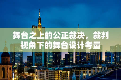 舞台之上的公正裁决，裁判视角下的舞台设计考量