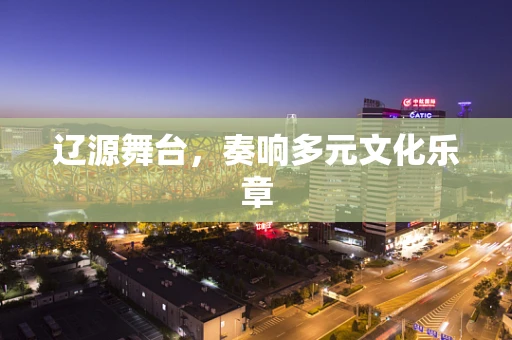 辽源舞台，奏响多元文化乐章