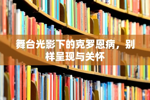 舞台光影下的克罗恩病，别样呈现与关怀