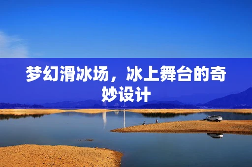 梦幻滑冰场，冰上舞台的奇妙设计