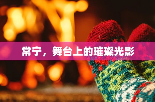 常宁，舞台上的璀璨光影