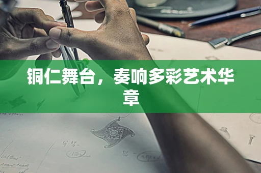 铜仁舞台，奏响多彩艺术华章