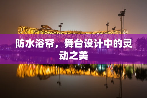 防水浴帘，舞台设计中的灵动之美