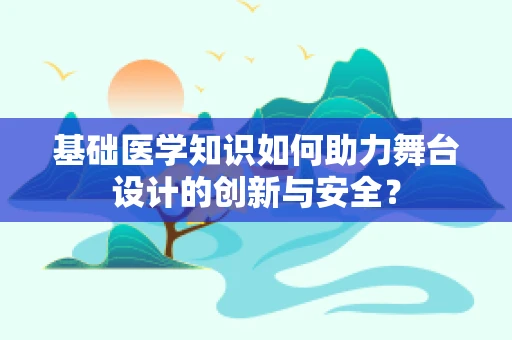 基础医学知识如何助力舞台设计的创新与安全？