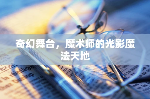 奇幻舞台，魔术师的光影魔法天地