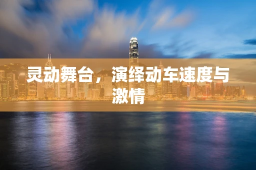 灵动舞台，演绎动车速度与激情
