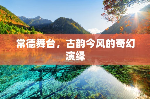 常德舞台，古韵今风的奇幻演绎