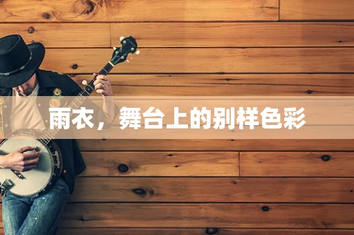 雨衣，舞台上的别样色彩